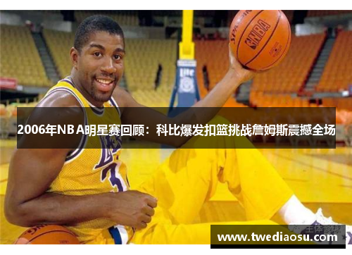 2006年NBA明星赛回顾：科比爆发扣篮挑战詹姆斯震撼全场